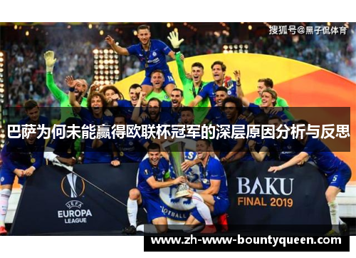 巴萨为何未能赢得欧联杯冠军的深层原因分析与反思