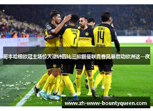 哥本哈根欧冠主场惊天逆转四比三掀翻曼联青春风暴震动欧洲这一夜 哥本哈根欧冠主场惊天逆转四比三掀翻曼联青春风暴震动欧洲这一夜