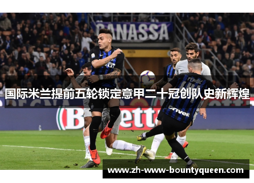 国际米兰提前五轮锁定意甲二十冠创队史新辉煌