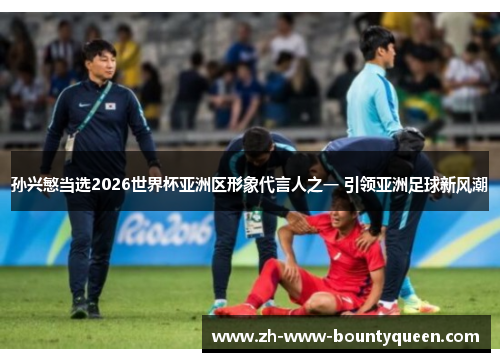 孙兴慜当选2026世界杯亚洲区形象代言人之一 引领亚洲足球新风潮